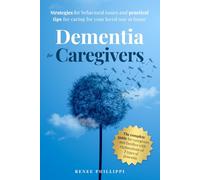 Dementia for Caregivers: Strategies for Behavioral Issues and Practical Tips for Caring for Your Loved One at Home