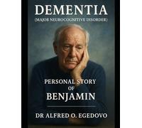 Dementia (Major Neurocognitive Disorder): Personal Story of Benjamin: Through the Veil of Memory: Benjamin's Intimate Journey with Dementia (Major Neurocognitive Disorder