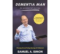 Dementia Man: An Existential Journey: Choosing Life and Finding Meaning with Alzheimer’s