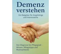 „Demenz verstehen - Ein Ratgeber für Angehörige und Interessierte“: „Von Diagnose bis Pflegegrad - Wissen und Tipps für den Alltag“