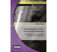 Demenzkranke Und Tiere - Eine Besondere Beziehung: Über Die Wirkung Der Tiergestützten Therapie Auf Demenzerkrankte