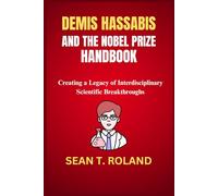 DEMIS HASSABIS AND THE NOBEL PRIZE HANDBOOK: Creating a Legacy of Interdisciplinary Scientific Breakthroughs