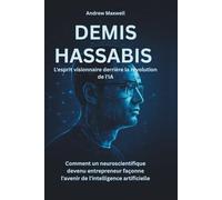 DEMIS HASSABIS L'esprit visionnaire derrière la révolution de l'IA: Comment un neuroscientifique devenu entrepreneur façonne l'avenir de l'intelligence artificielle