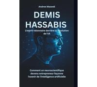 DEMIS HASSABIS L'esprit visionnaire derrière la révolution de l'IA: Comment un neuroscientifique devenu entrepreneur façonne l'avenir de l'intelligence artificielle