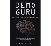 Demo Guru: The Credible Voice of the Technical Sale: A Guide to Master the Sales Engineering Profession to Perfection