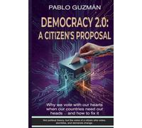 Democracy 2.0: A Citizen’s Proposal: Why we vote with our hearts when our countries need our heads - and how to fix it