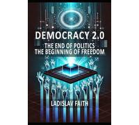 Democracy 2.0 The End Of Politics, The Beginning Of Freedom