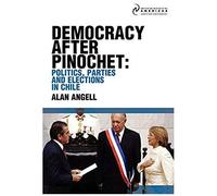 Democracy After Pinochet: Politics, Parties, And Elections In Chile