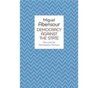 Democracy Against the State by Miguel University of Paris VII DenisDiderot Abensour Miguel Abensour (Auteur)