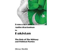 Democracy And Authoritarianism In Pakistan: The Role Of The Military And Political Parties