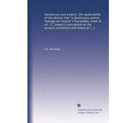 Democracy and empire, 'the applicability of the dictum that "a democracy cannot manage an empire" (Thucydides, book III, ch. 37, Jowett's translation) ... British empire, especially the question of...