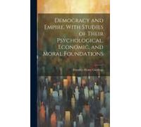 Democracy And Empire, With Studies Of Their Psychological, Economic, And Moral Foundations