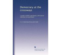 Democracy at the crossways; a study in politics and history, with special reference to Great Britain (1918)