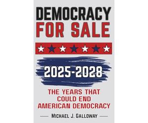 DEMOCRACY FOR SALE: 2025-2028 The Years That Could End American Democracy