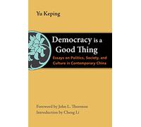 Democracy Is a Good Thing: Essays on Politics, Society, and Culture in Contemporary China