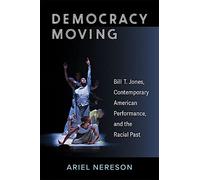 Democracy Moving : Bill T. Jones, Contemporary American Performance, And The Racial Past