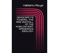 DEMOCRACY’S FUNERAL: THE RISE AND FALL OF THE WORLD’S MOST DANGEROUS IDEOLOGY