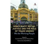 Democracy Social Justice and the Role of Trade Unions Edited by Joo Cheong Tham , Edited by Caroline Kelly (Auteur)