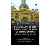 Democracy Social Justice and the Role of Trade Unions Edited by Joo Cheong Tham , Edited by Caroline Kelly (Auteur)