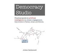 Democracy Studio: Practical Guide To Artificial Intelligence On Citizen Engagement. Case Studies In Taiwan, Israel, And Estonia.