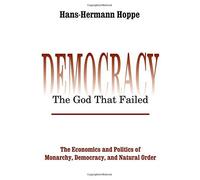 Democracy - The God That Failed: The Economics And Politics Of Monarchy, Democracy And Natural Order