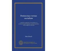Democracy versus socialism: a critical examination of socialism as a remedy for social injustice and an exposition of the single tax doctrine