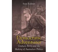 Democratic Adventurer : Graham Berry And The Making Of Australian Politics