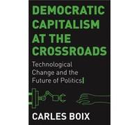 Democratic Capitalism At The Crossroads: Technological Change And The Future Of Politics