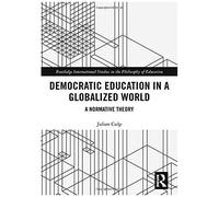Democratic Education In A Globalized World: A Normative Theory (Routledge International Studies In The Philosophy Of Education)