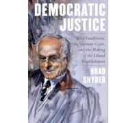 Democratic Justice: Felix Frankfurter, the Supreme Court, and the Making of the Liberal Establishment