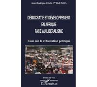 Démocratie et développement en afrique face au libéralisme Essai sur la refondation politique - Jean-Rodrigue-Elisée Eyene Mba - L'harmattan - broché - Etude
