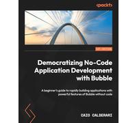 Democratizing No-Code Application Development with Bubble: A beginner's guide to rapidly building applications with powerful features of Bubble without code