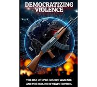 Democratizing Violence: The Rise of Open-Source Warfare and the Decline of State Control