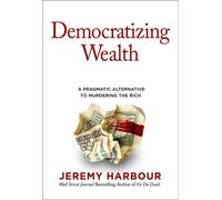 Democratizing Wealth A Pragmatic Alternative to Murdering the Rich - Jeremy Harbour - Forefront Books - ebook (ePub) - Livre