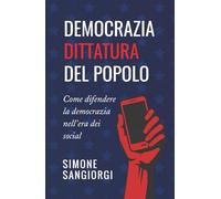 DEMOCRAZIA DITTATURA DEL POPOLO: Come difendere la democrazia nell'era dei social network.