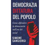 DEMOCRAZIA DITTATURA DEL POPOLO: Come difendere la democrazia nell'era dei social network.