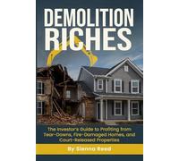 Demolition Riches: The Investor’s Guide to Profiting from Tear-Downs, Fire Damaged Homes, and Court-Released Properties