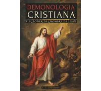 DEMONOLOGÍA CRISTIANA Y EL PODER DEL NOMBRE DE JESÚS: LAS ENSEÑANZAS DE JESÚS PARA DERROTAR DEMONIOS Y LOS SECRETOS DE LA GUERRA ESPIRITUAL REVELADOS EN LA BIBLIA - ESPÍRITUS, EXORCISMOS Y MÁS