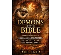 DEMONS IN THE BIBLE: The Hidden History of Fallen Angels, Evil Spirits, and the Watchers of the Ancient World