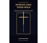 Demons Lose Their Hold: A Christian Deliverance Prayer Book for Spiritual Warfare, Casting Out Unclean Spirits, Breaking Curses, and Finding Freedom in Christ