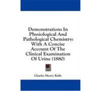 Demonstrations in Physiological and Pathological Chemistry: With a Concise Account of the Clinical Examination of Urine (1880) Ralfe, Charles Henry (Auteur)