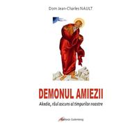 Demonul amiezii. Akedia, raul ascuns al timpurilor noastre - Dom Jean-Charles Nault