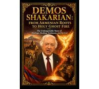 DEMOS SHAKARIAN: FROM ARMENIAN ROOTS TO HOLY GHOST FIRE: The Unforgettable Story of Heritage, Healing, Testimony, and Revival