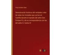 Demostración Histórica Del Verdadero Valor De Todas Las Monedas Que Corrian En Castilla Durante El Reynado Del Señor Don Enrique Iv, Y De Su Correspondencia Con Las Del Señor D. Carlos Iv