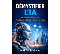 DÉMYSTIFIER L’IA: Le Guide du Débutant sur l’Intelligence Artificielle et l’Avenir du Travail