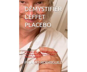 DÉMYSTIFIER L'EFFET PLACEBO: Améliorez votre bien-être et transformez votre vie grâce à l'effet placebo et aux thérapies cognitives