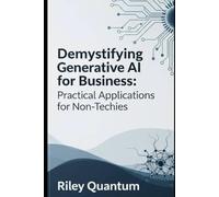 Demystifying Generative AI for Business: Practical Applications for Non-Techies