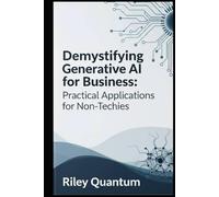 Demystifying Generative AI for Business: Practical Applications for Non-Techies