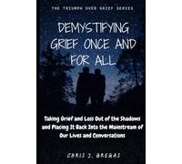 Demystifying Grief Once and For All: Taking Grief and Loss Out of the Shadows and Placing It Back Into the Mainstream of Our Lives and Conversations