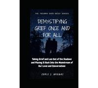 Demystifying Grief Once and For All: Taking Grief and Loss Out of the Shadows and Placing It Back Into the Mainstream of Our Lives and Conversations